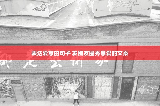 表达爱意的句子 发朋友圈秀恩爱的文案