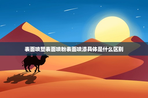 表面喷塑表面喷粉表面喷漆具体是什么区别