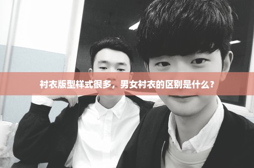 衬衣版型样式很多，男女衬衣的区别是什么？