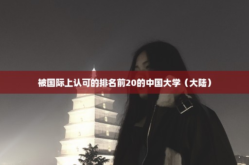 被国际上认可的排名前20的中国大学（大陆）