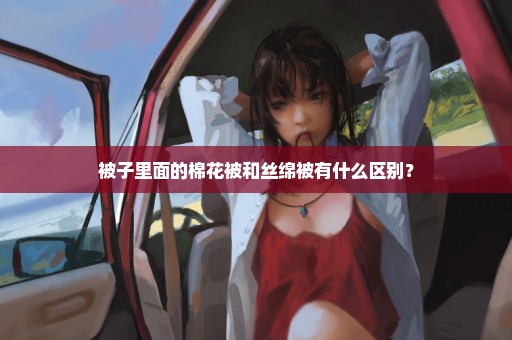 被子里面的棉花被和丝绵被有什么区别？