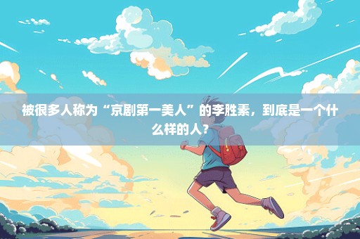 被很多人称为“京剧第一美人”的李胜素，到底是一个什么样的人？