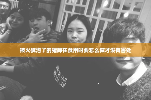 被火碱泡了的猪蹄在食用时要怎么做才没有害处