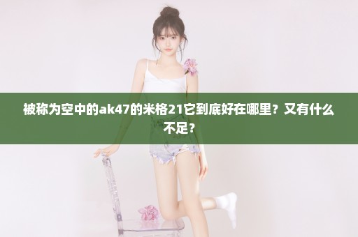 被称为空中的ak47的米格21它到底好在哪里？又有什么不足？