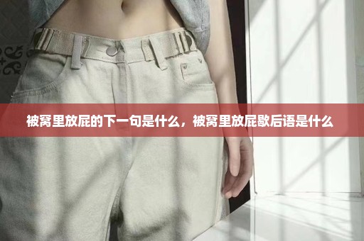 被窝里放屁的下一句是什么，被窝里放屁歇后语是什么 