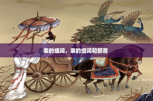 袭的组词，袭的组词和部首 