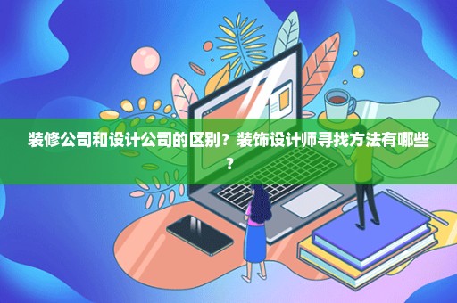 装修公司和设计公司的区别？装饰设计师寻找方法有哪些？