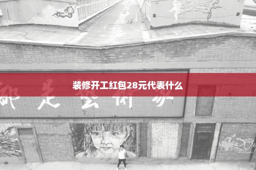 装修开工红包28元代表什么
