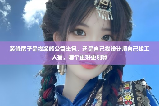 装修房子是找装修公司半包，还是自己找设计师自己找工人搞，哪个更好更划算