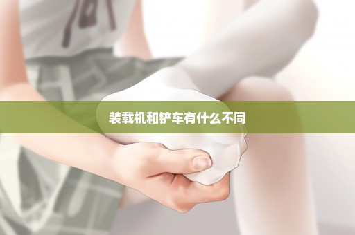 装载机和铲车有什么不同