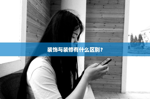 装饰与装修有什么区别？