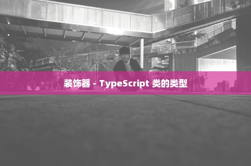 装饰器 - TypeScript 类的类型