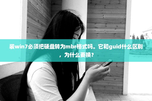 装win7必须把硬盘转为mbr格式吗。它和guid什么区别，为什么要换？