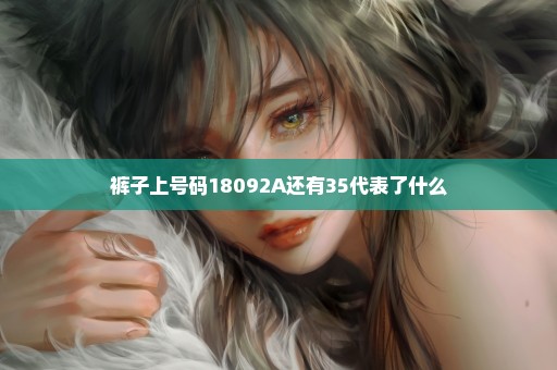 裤子上号码18092A还有35代表了什么