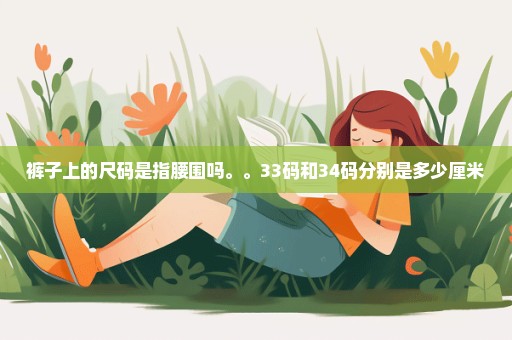 裤子上的尺码是指腰围吗。。33码和34码分别是多少厘米