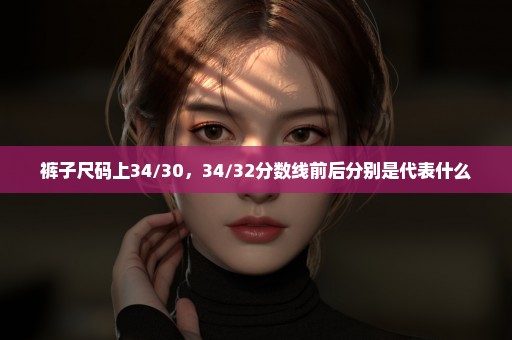裤子尺码上34/30，34/32分数线前后分别是代表什么