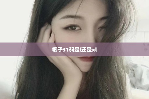 裤子31码是l还是xl