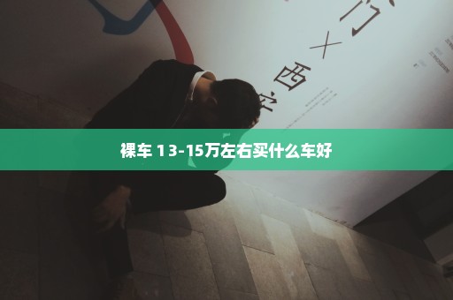裸车１3-15万左右买什么车好