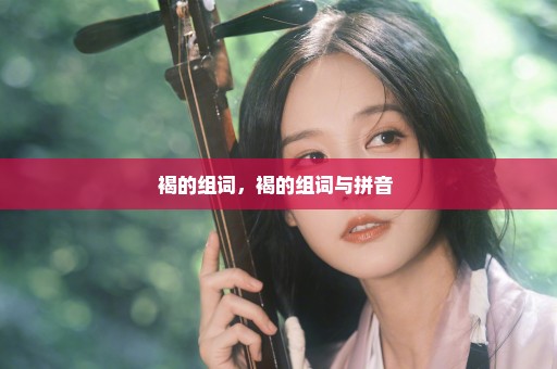 褐的组词，褐的组词与拼音 