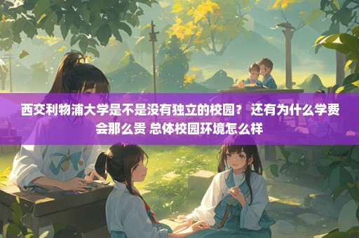 西交利物浦大学是不是没有独立的校园？ 还有为什么学费会那么贵 总体校园环境怎么样