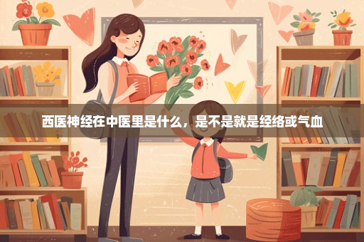 西医神经在中医里是什么，是不是就是经络或气血