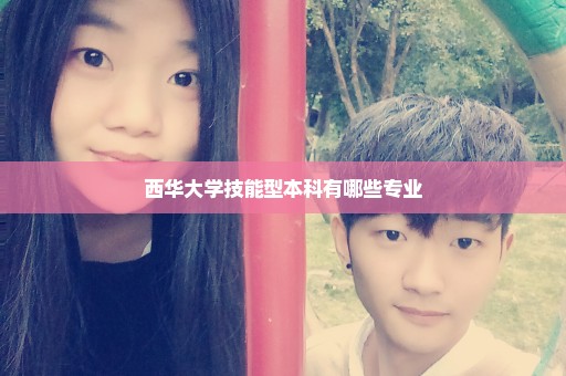 西华大学技能型本科有哪些专业