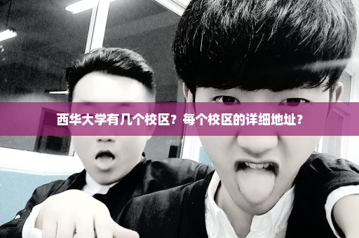 西华大学有几个校区？每个校区的详细地址？