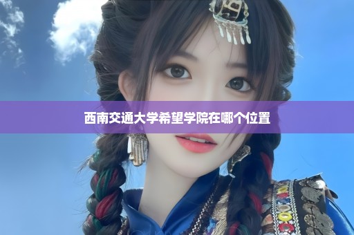 西南交通大学希望学院在哪个位置