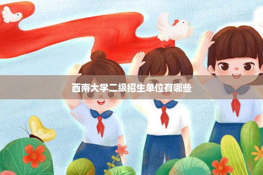 西南大学二级招生单位有哪些
