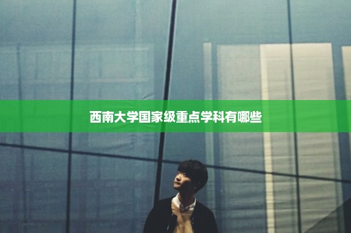 西南大学国家级重点学科有哪些