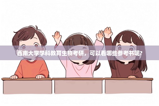 西南大学学科教育生物考研，可以看哪些参考书呢?