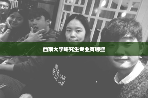 西南大学研究生专业有哪些