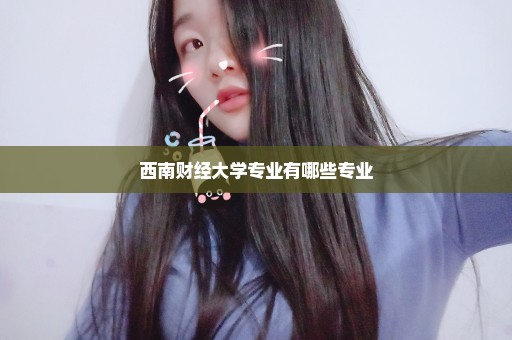 西南财经大学专业有哪些专业