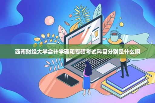 西南财经大学会计学硕和专硕考试科目分别是什么啊