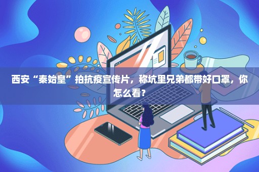 西安“秦始皇”拍抗疫宣传片，称坑里兄弟都带好口罩，你怎么看？