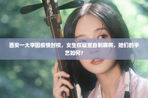 西安一大学因疫情封校，女生在寝室自制麻将，她们的手艺如何？