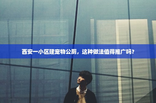 西安一小区建宠物公厕，这种做法值得推广吗？