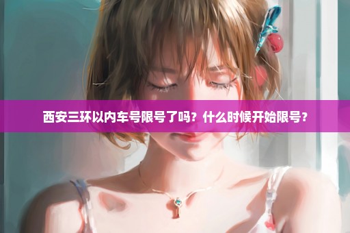 西安三环以内车号限号了吗？什么时候开始限号？