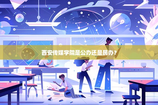 西安传媒学院是公办还是民办？