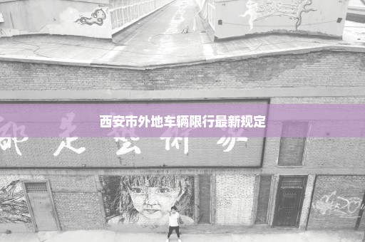 西安市外地车辆限行最新规定