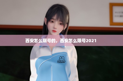 西安怎么限号的，西安怎么限号2021 