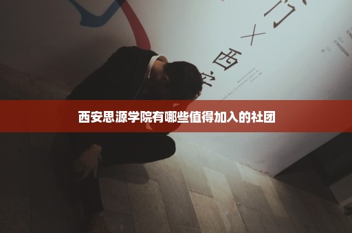 西安思源学院有哪些值得加入的社团