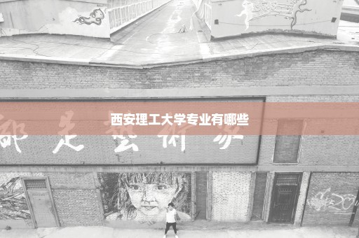 西安理工大学专业有哪些
