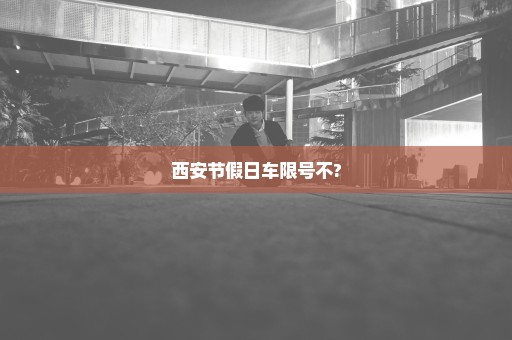 西安节假日车限号不?