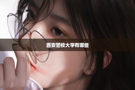 西安警校大学有哪些