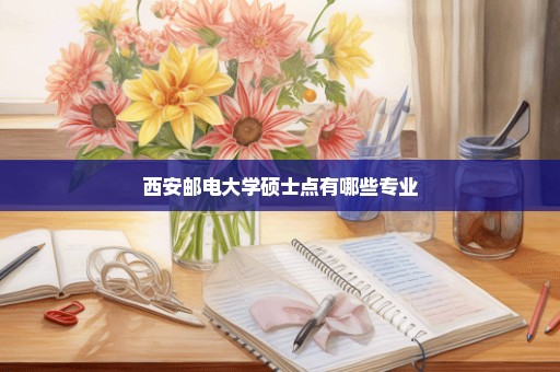 西安邮电大学硕士点有哪些专业