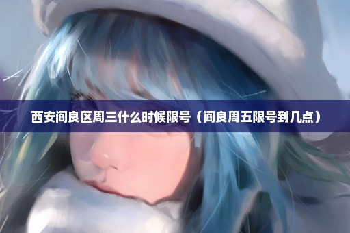 西安阎良区周三什么时候限号（阎良周五限号到几点）