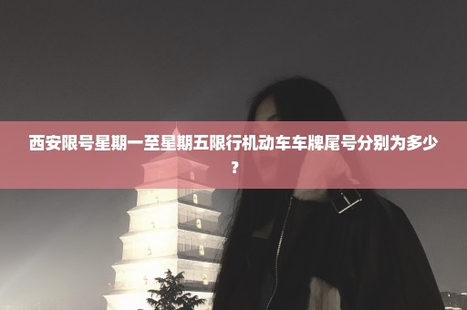西安限号星期一至星期五限行机动车车牌尾号分别为多少？