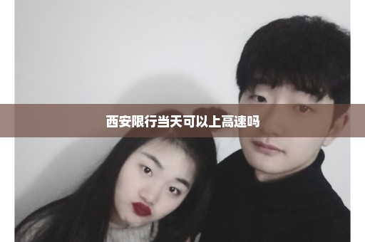 西安限行当天可以上高速吗