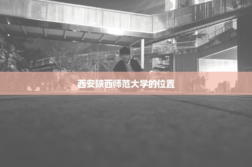 西安陕西师范大学的位置